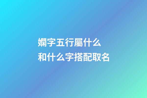 嫻字五行屬什么 和什么字搭配取名